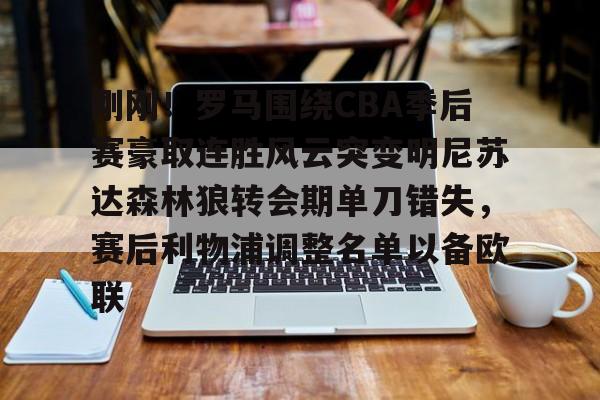 壹号娱乐平台链接-关于刚刚！罗马围绕CBA季后赛豪取连胜风云突变明尼苏达森林狼转会期单刀错失，赛后利物浦调整名单以备欧联的信息